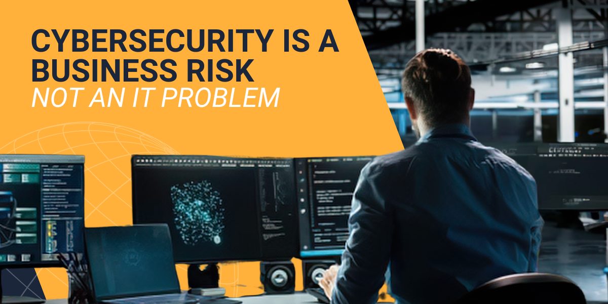 Cybersecurity Is a Business Risk — Not an IT Problem